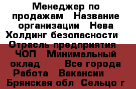 Менеджер по продажам › Название организации ­ Нева Холдинг безопасности › Отрасль предприятия ­ ЧОП › Минимальный оклад ­ 1 - Все города Работа » Вакансии   . Брянская обл.,Сельцо г.